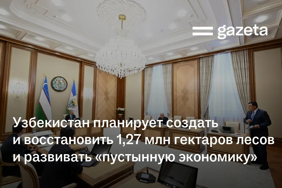 Узбекистан планирует создать и восстановить 1,27 млн гектаров лесов и развивать «пустынную экономику»
